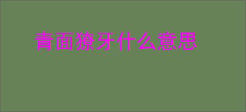 青面獠牙什么意思