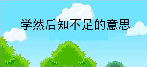 学然后知不足的意思