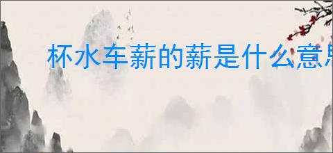 杯水车薪的薪是什么意思