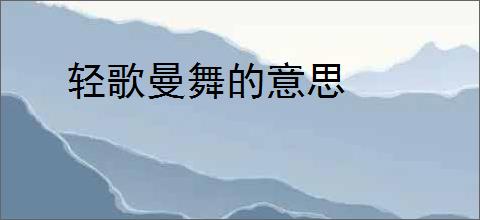 轻歌曼舞的意思
