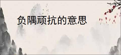 负隅顽抗的意思