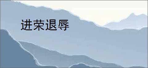 进荣退辱