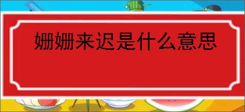 姗姗来迟是什么意思