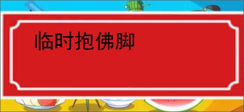 临时抱佛脚