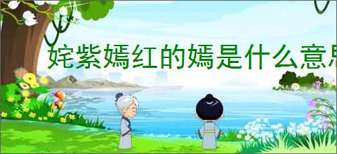 姹紫嫣红的嫣是什么意思