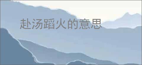 赴汤蹈火的意思