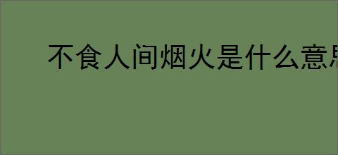 不食人间烟火是什么意思
