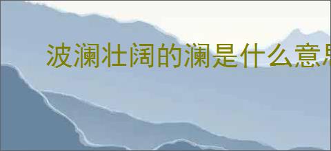 波澜壮阔的澜是什么意思
